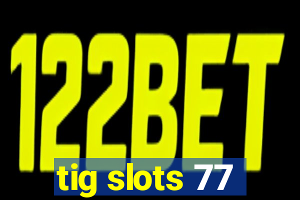 tig slots 77